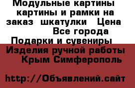 Модульные картины, картины и рамки на заказ, шкатулки › Цена ­ 1 500 - Все города Подарки и сувениры » Изделия ручной работы   . Крым,Симферополь